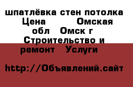 шпатлёвка стен потолка › Цена ­ 350 - Омская обл., Омск г. Строительство и ремонт » Услуги   